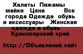 Халаты. Пижамы .майки › Цена ­ 700 - Все города Одежда, обувь и аксессуары » Женская одежда и обувь   . Красноярский край